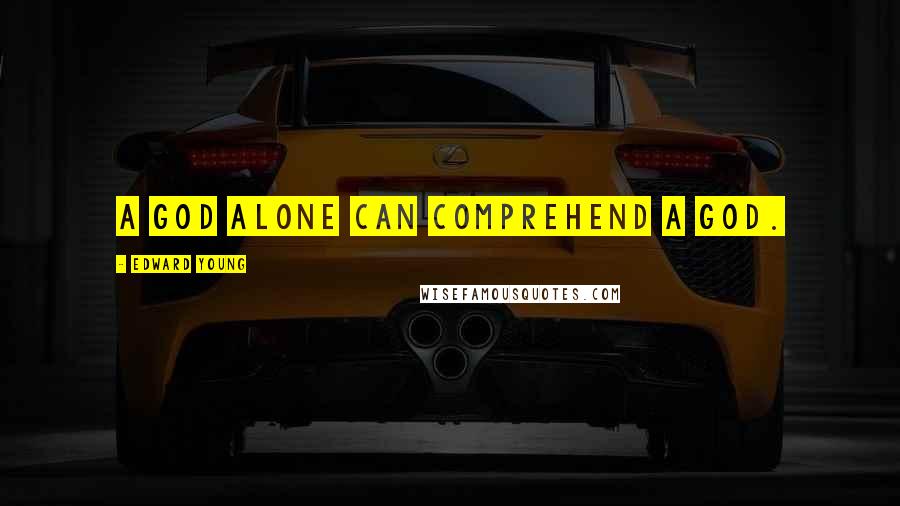 Edward Young Quotes: A God alone can comprehend a God.