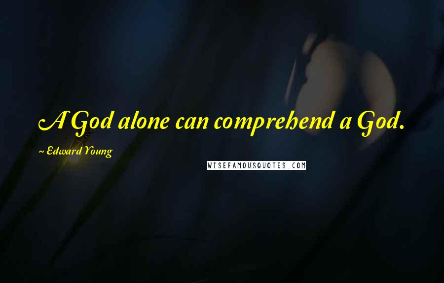 Edward Young Quotes: A God alone can comprehend a God.