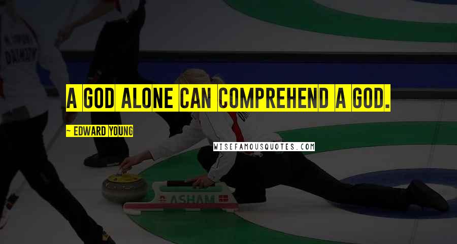 Edward Young Quotes: A God alone can comprehend a God.