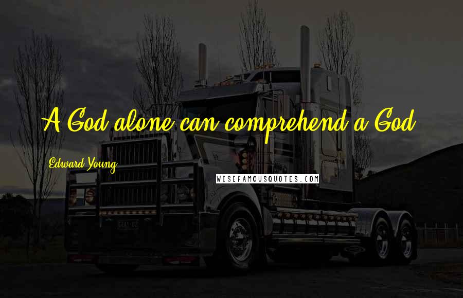Edward Young Quotes: A God alone can comprehend a God.