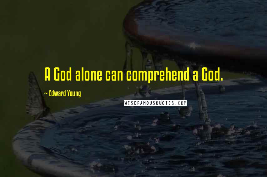 Edward Young Quotes: A God alone can comprehend a God.