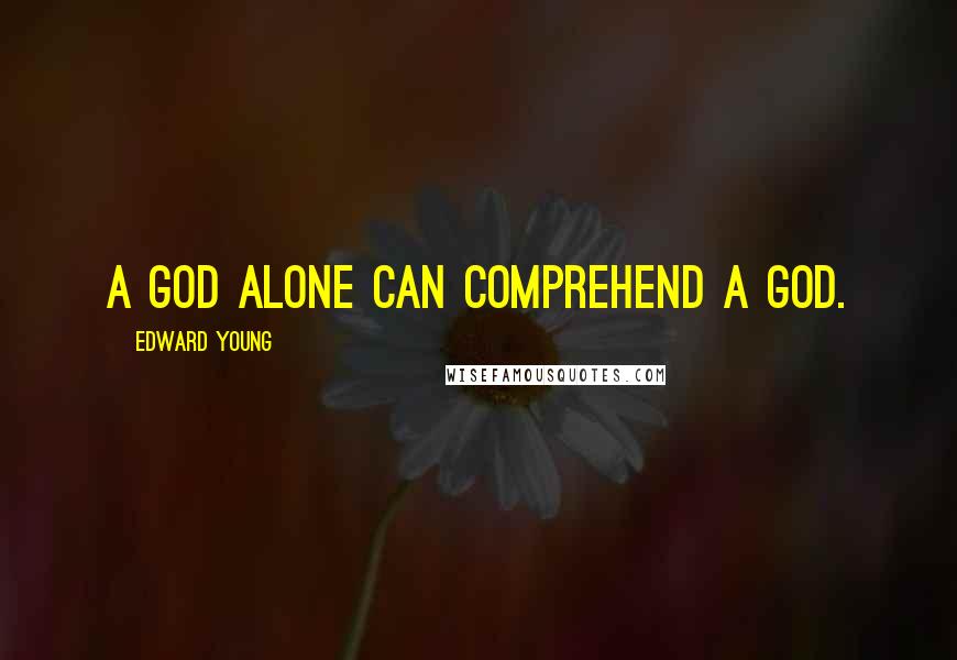Edward Young Quotes: A God alone can comprehend a God.