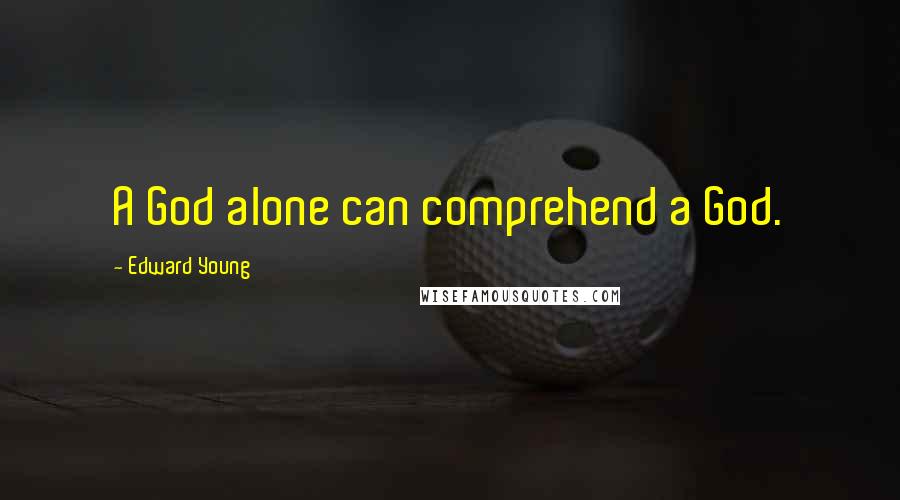Edward Young Quotes: A God alone can comprehend a God.