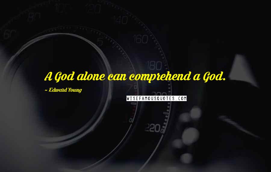 Edward Young Quotes: A God alone can comprehend a God.