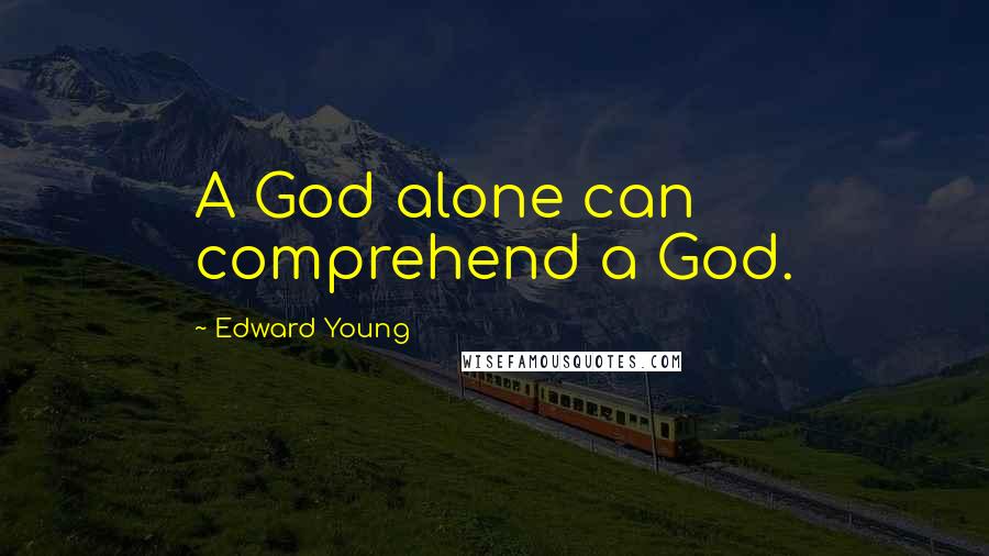 Edward Young Quotes: A God alone can comprehend a God.