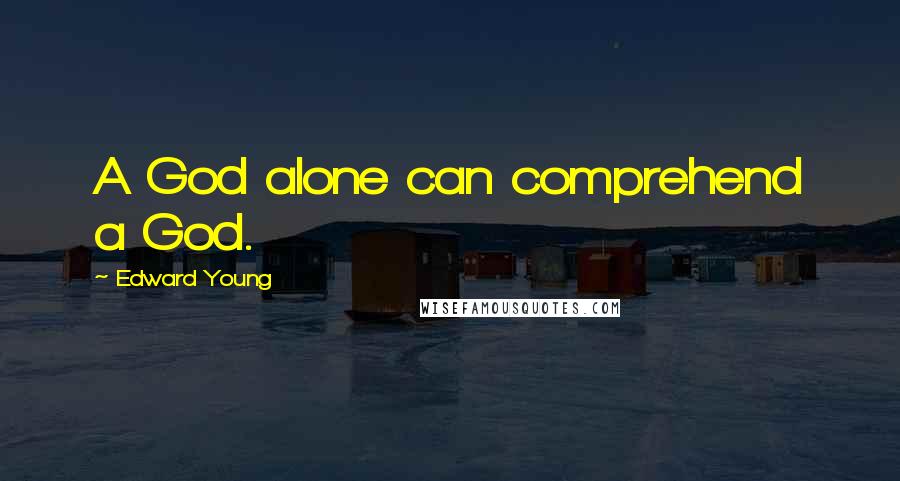 Edward Young Quotes: A God alone can comprehend a God.