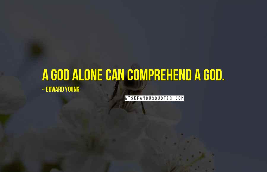 Edward Young Quotes: A God alone can comprehend a God.