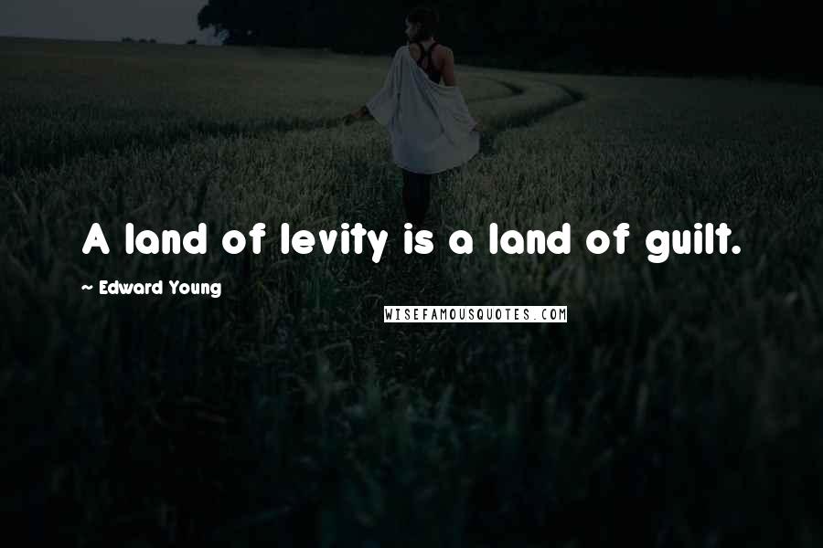 Edward Young Quotes: A land of levity is a land of guilt.