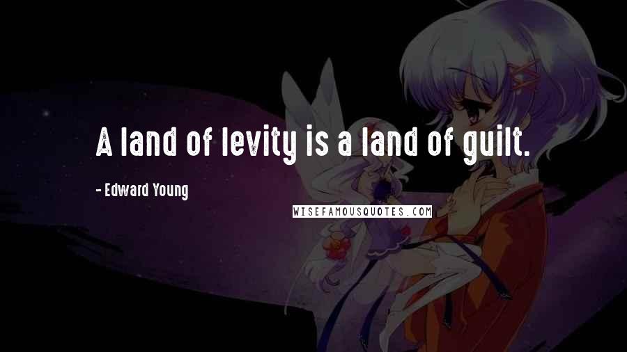 Edward Young Quotes: A land of levity is a land of guilt.