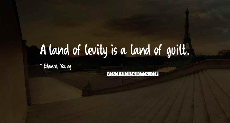 Edward Young Quotes: A land of levity is a land of guilt.