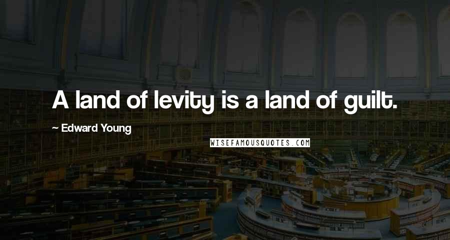 Edward Young Quotes: A land of levity is a land of guilt.