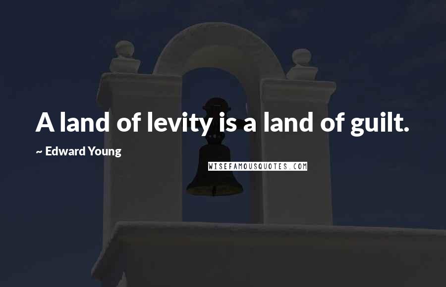 Edward Young Quotes: A land of levity is a land of guilt.