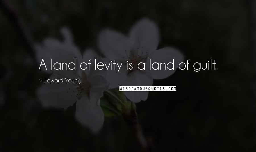 Edward Young Quotes: A land of levity is a land of guilt.