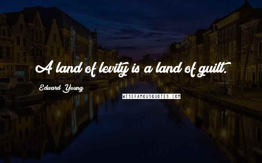 Edward Young Quotes: A land of levity is a land of guilt.