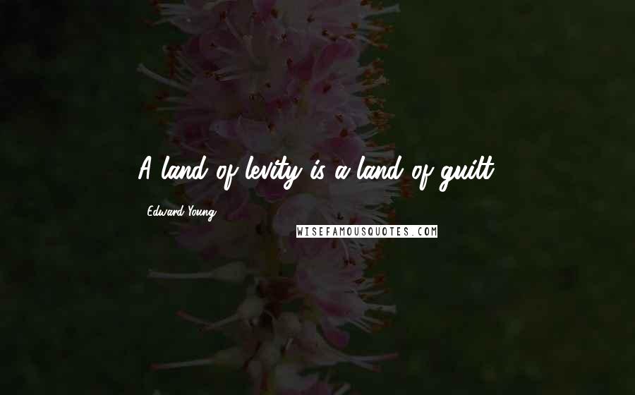 Edward Young Quotes: A land of levity is a land of guilt.