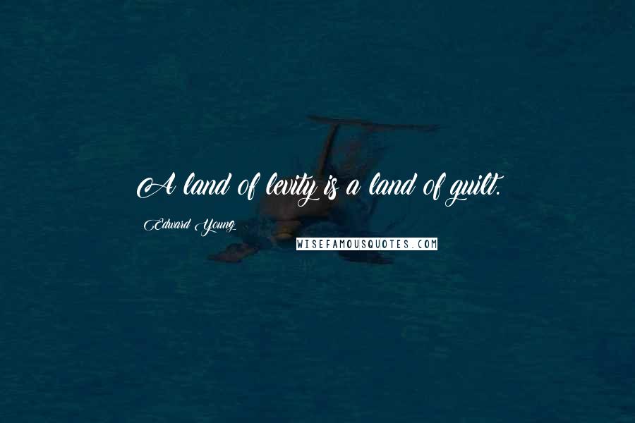 Edward Young Quotes: A land of levity is a land of guilt.
