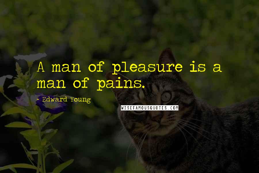 Edward Young Quotes: A man of pleasure is a man of pains.