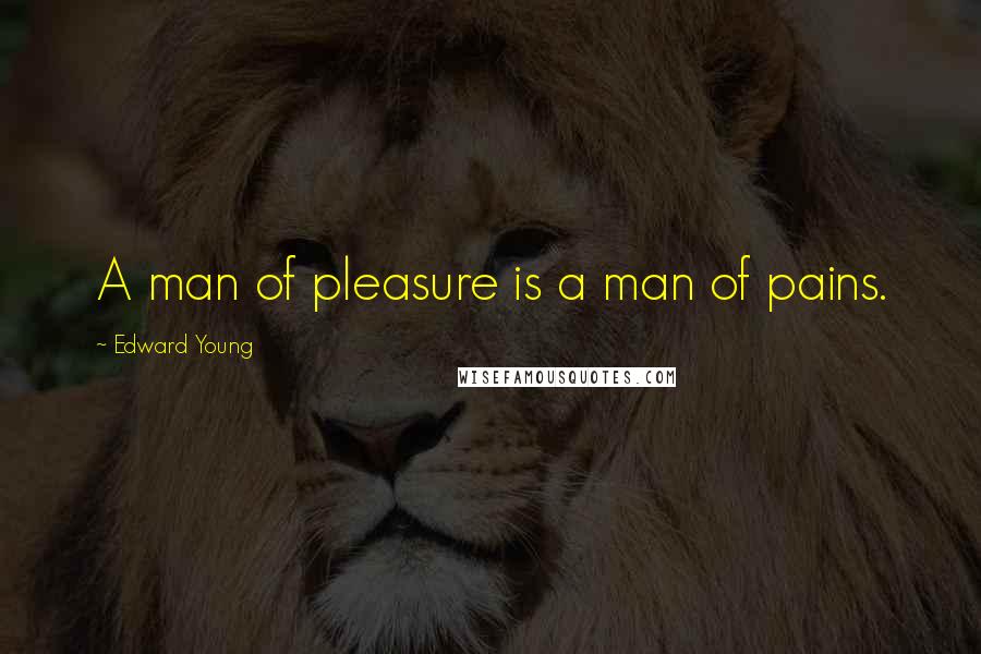Edward Young Quotes: A man of pleasure is a man of pains.