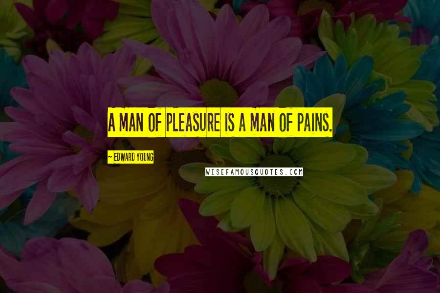 Edward Young Quotes: A man of pleasure is a man of pains.