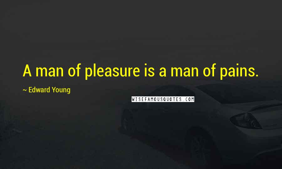 Edward Young Quotes: A man of pleasure is a man of pains.