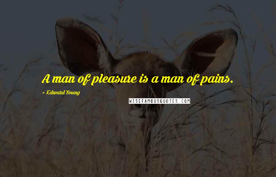 Edward Young Quotes: A man of pleasure is a man of pains.