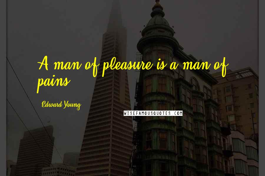 Edward Young Quotes: A man of pleasure is a man of pains.