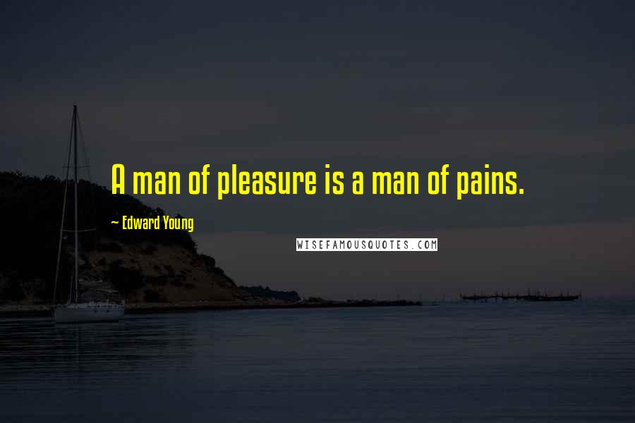 Edward Young Quotes: A man of pleasure is a man of pains.