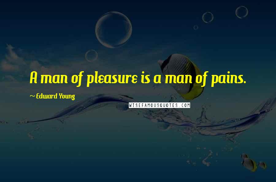 Edward Young Quotes: A man of pleasure is a man of pains.