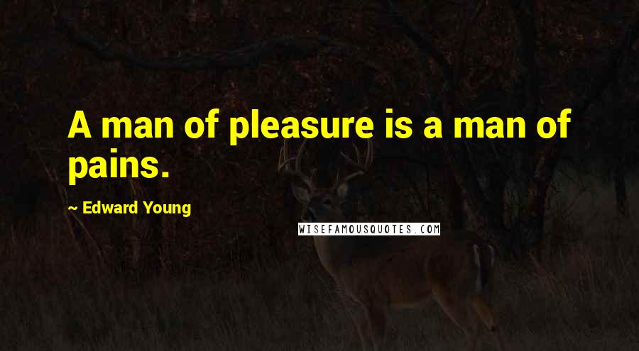 Edward Young Quotes: A man of pleasure is a man of pains.