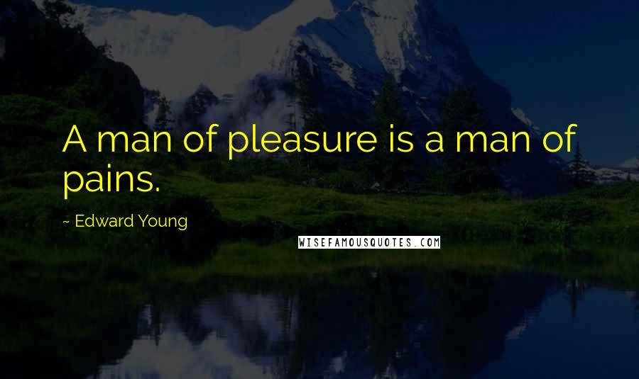 Edward Young Quotes: A man of pleasure is a man of pains.