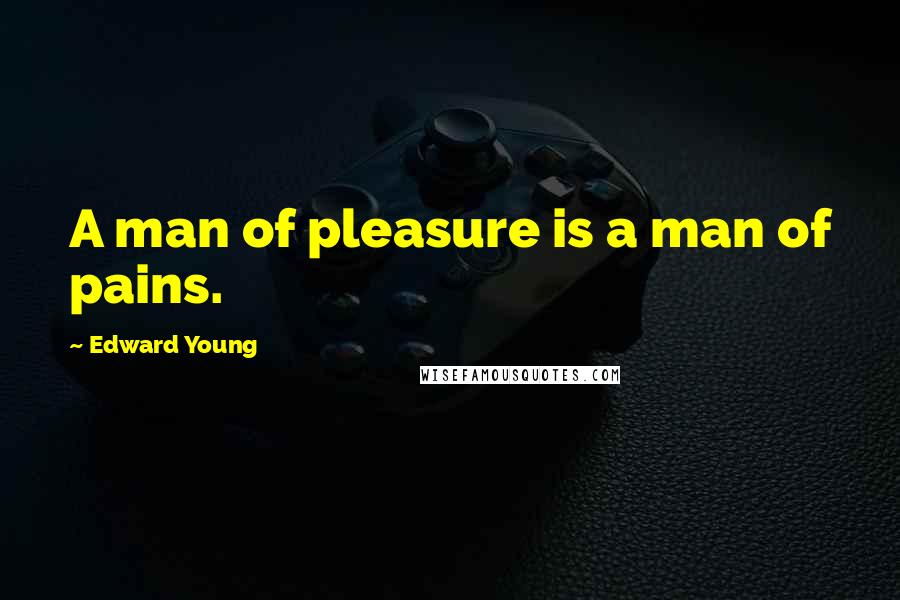 Edward Young Quotes: A man of pleasure is a man of pains.