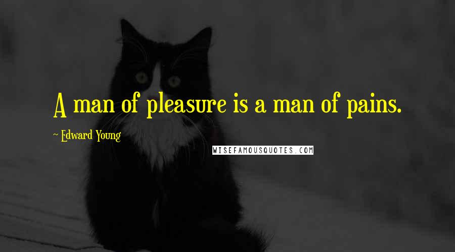 Edward Young Quotes: A man of pleasure is a man of pains.