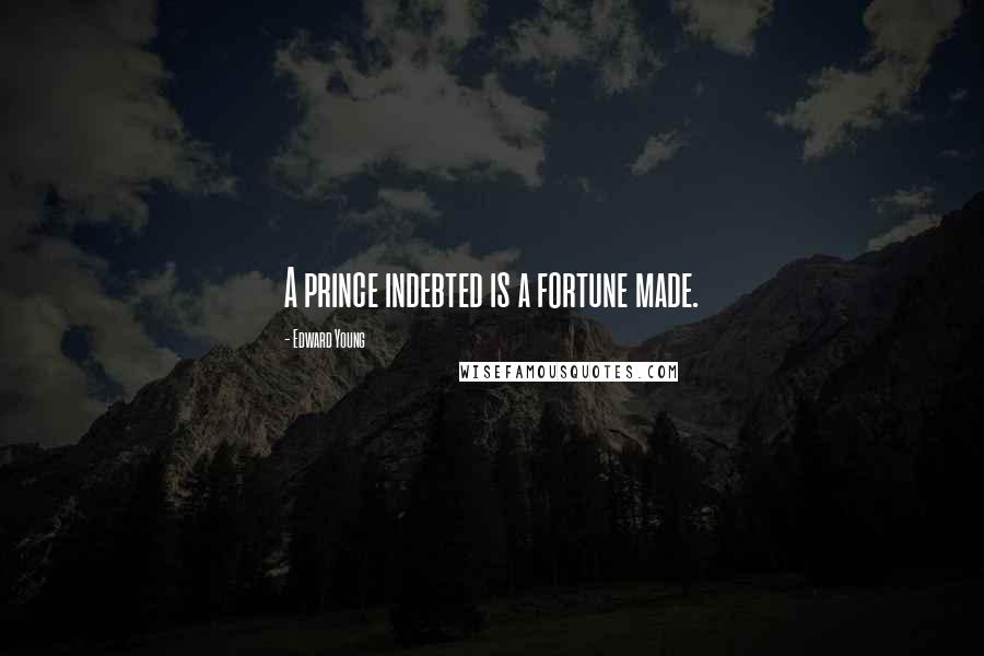 Edward Young Quotes: A prince indebted is a fortune made.