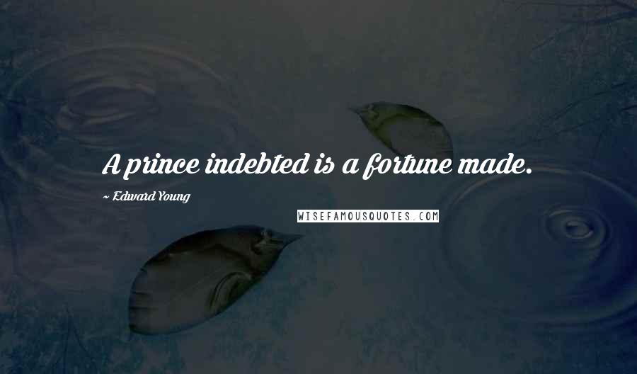 Edward Young Quotes: A prince indebted is a fortune made.