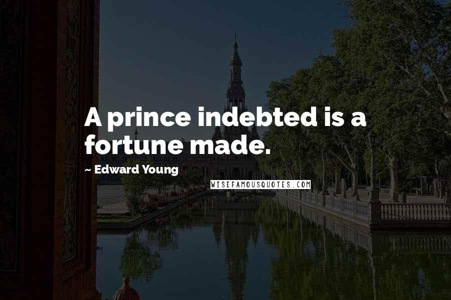 Edward Young Quotes: A prince indebted is a fortune made.