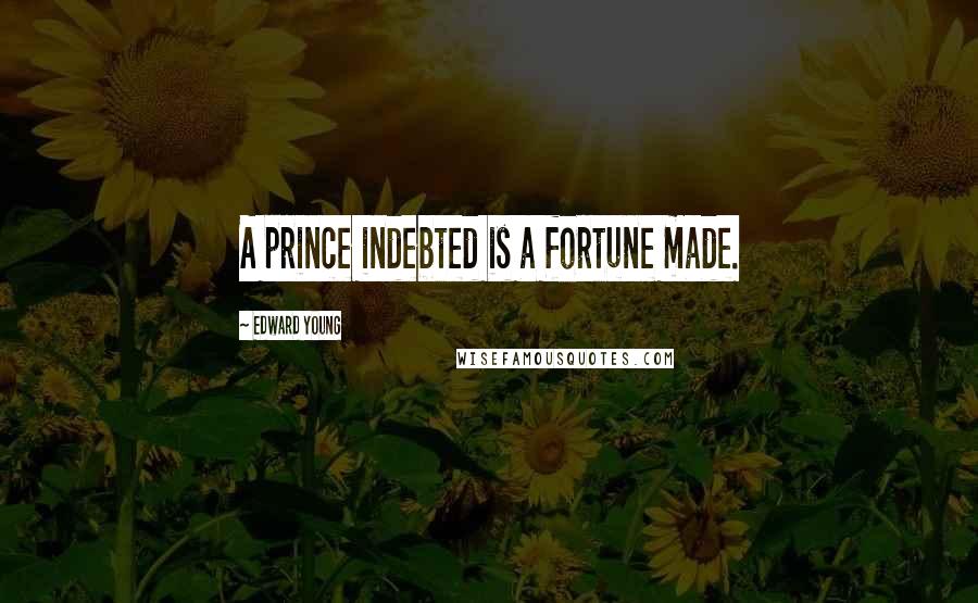 Edward Young Quotes: A prince indebted is a fortune made.