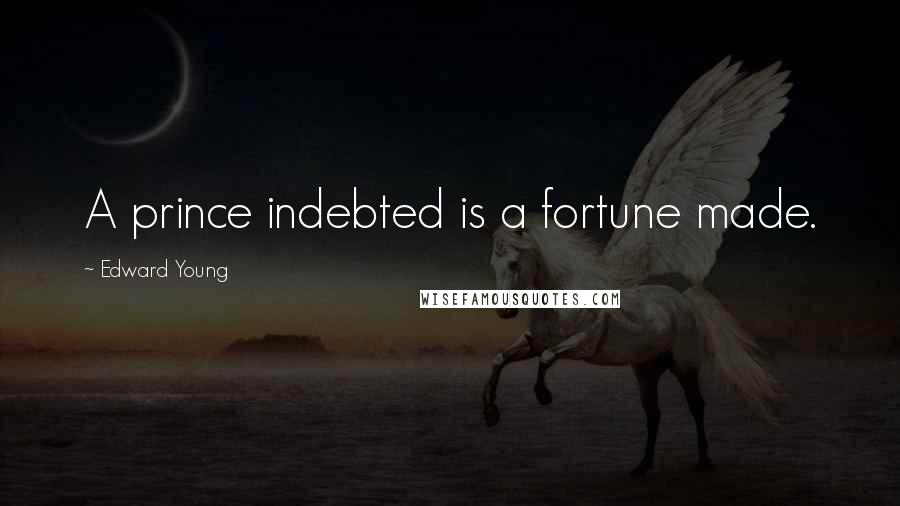 Edward Young Quotes: A prince indebted is a fortune made.