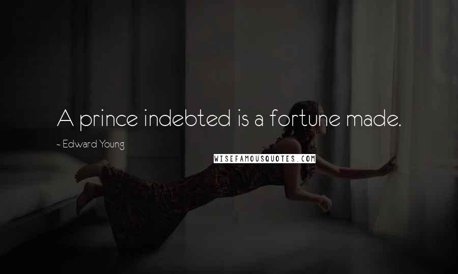 Edward Young Quotes: A prince indebted is a fortune made.