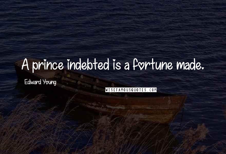 Edward Young Quotes: A prince indebted is a fortune made.