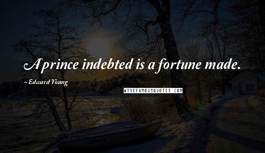 Edward Young Quotes: A prince indebted is a fortune made.