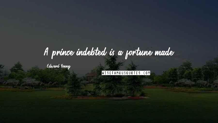 Edward Young Quotes: A prince indebted is a fortune made.