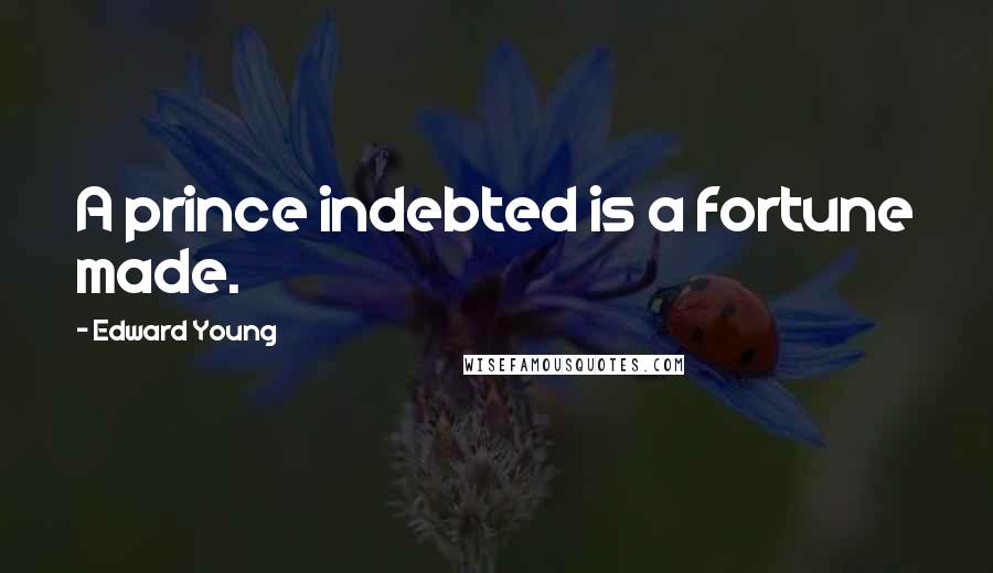 Edward Young Quotes: A prince indebted is a fortune made.