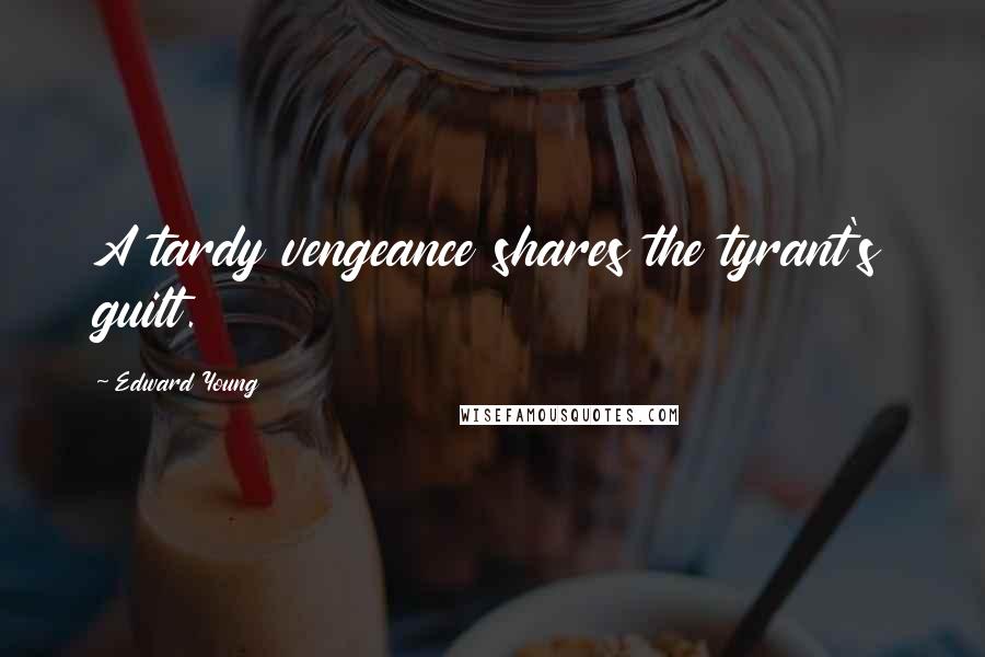 Edward Young Quotes: A tardy vengeance shares the tyrant's guilt.