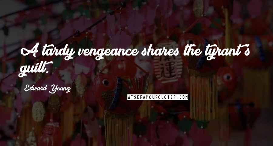 Edward Young Quotes: A tardy vengeance shares the tyrant's guilt.