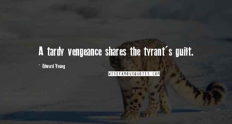 Edward Young Quotes: A tardy vengeance shares the tyrant's guilt.