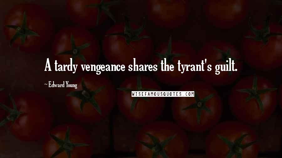 Edward Young Quotes: A tardy vengeance shares the tyrant's guilt.