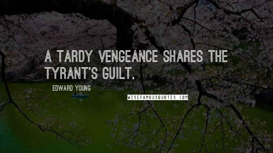 Edward Young Quotes: A tardy vengeance shares the tyrant's guilt.