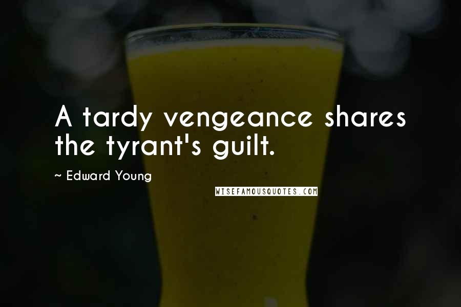 Edward Young Quotes: A tardy vengeance shares the tyrant's guilt.