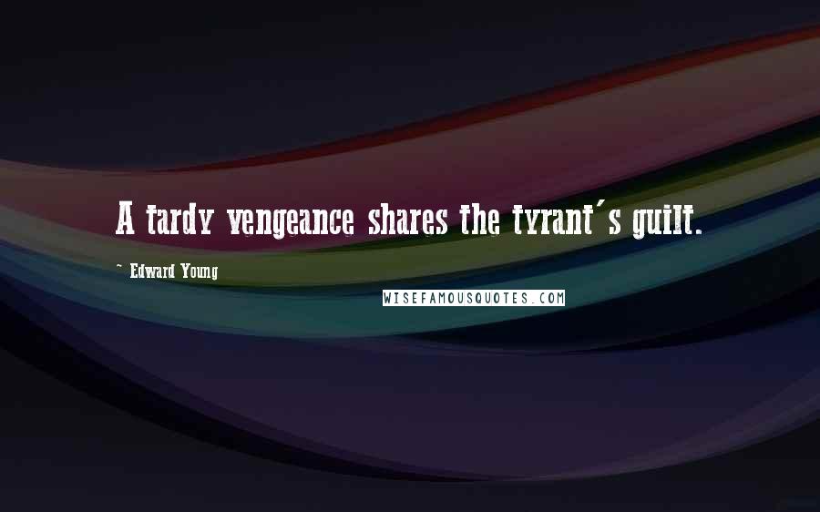 Edward Young Quotes: A tardy vengeance shares the tyrant's guilt.