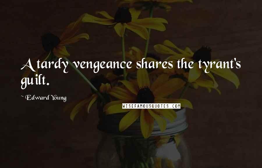 Edward Young Quotes: A tardy vengeance shares the tyrant's guilt.